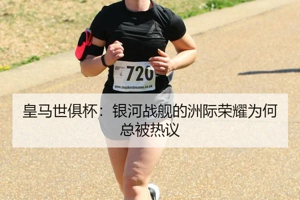 皇马世俱杯：银河战舰的洲际荣耀为何总被热议